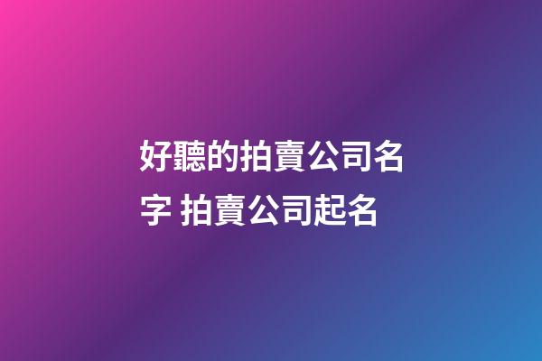 好聽的拍賣公司名字 拍賣公司起名-第1張-公司起名-玄機派